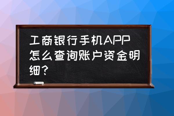 工商个人账户查询 工商银行手机APP怎么查询账户资金明细？