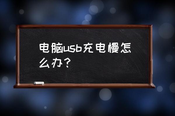 usb充电头怎么增大电流 电脑usb充电慢怎么办？