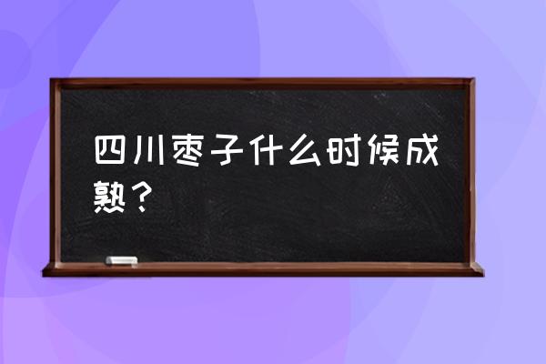 福建奶枣还能吃吗 四川枣子什么时候成熟？