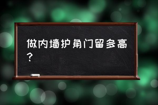 墙角护角安装尺寸一般是多少 做内墙护角门留多高？