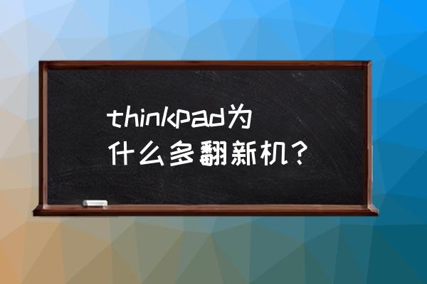 市场上怎么那么多联想二手笔记本 thinkpad为什么多翻新机？