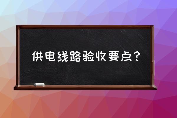 装修电路验收的标准是什么 供电线路验收要点？