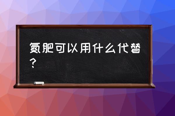 养花用的氮肥有哪些 氮肥可以用什么代替？