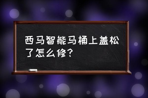 马桶盖立不住的解决办法 西马智能马桶上盖松了怎么修？