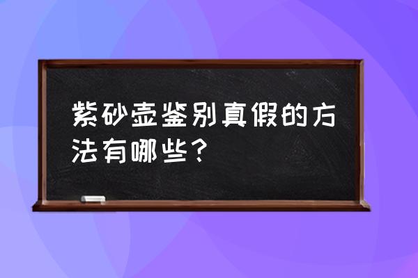 怎样判断真假紫砂壶 紫砂壶鉴别真假的方法有哪些？