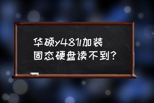 华硕笔记本电脑读取不到硬盘 华硕y481l加装固态硬盘读不到？