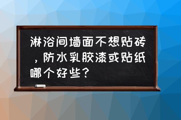 墙上用防水胶好还是壁纸好 淋浴间墙面不想贴砖，防水乳胶漆或贴纸哪个好些？