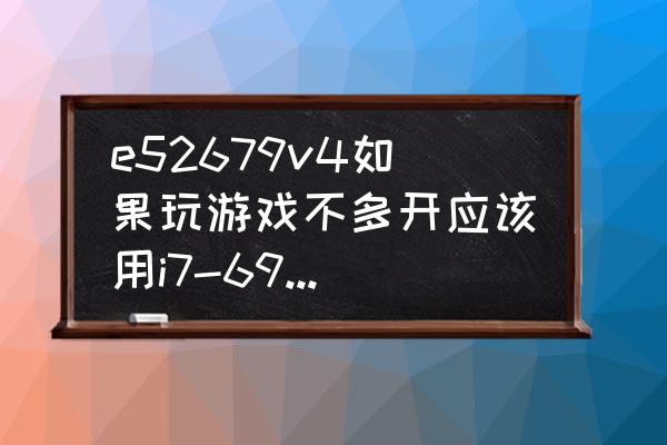 i7-6950x配哪个主板好 e52679v4如果玩游戏不多开应该用i7-6950X就够了吧？