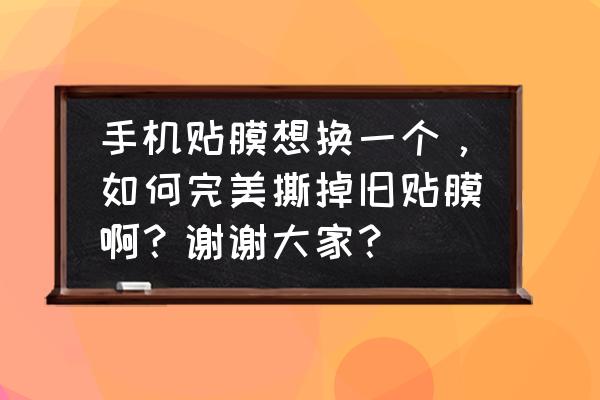 怎样换钢化膜全过程 手机贴膜想换一个，如何完美撕掉旧贴膜啊？谢谢大家？