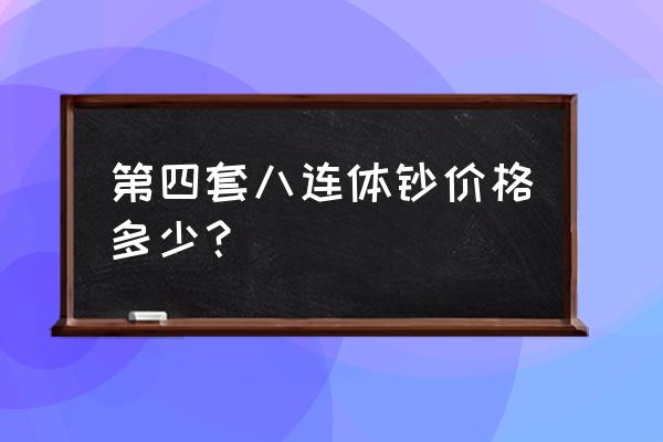 第四套人民币连体四联钞多少钱 第四套八连体钞价格多少？