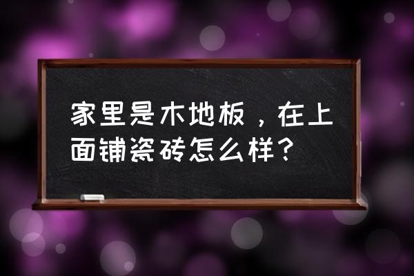 地板铺的不好怎么补救呢 家里是木地板，在上面铺瓷砖怎么样？