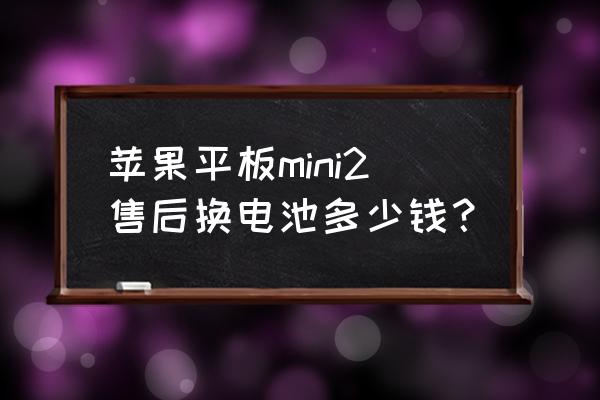 ipadmini2维修电池价格 苹果平板mini2售后换电池多少钱？