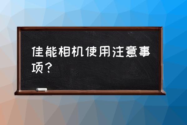 佳能相机拍照基本操作 佳能相机使用注意事项？