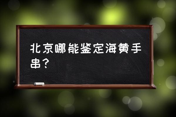 如何鉴定黄花梨的真假 北京哪能鉴定海黄手串？