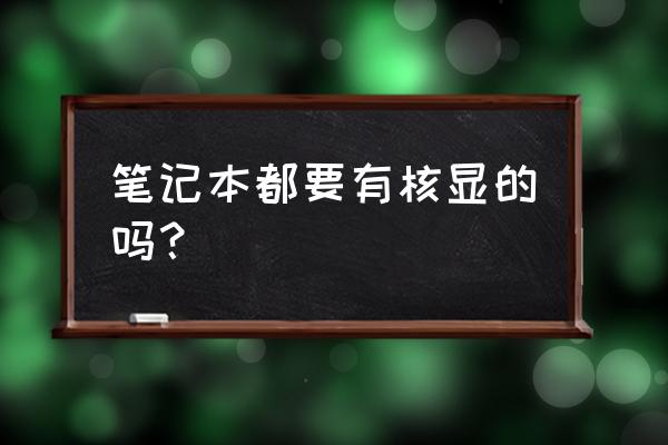 笔记本不带核显好吗 笔记本都要有核显的吗？