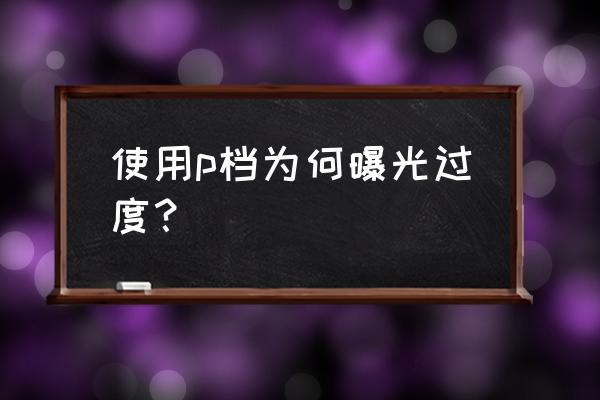 苹果手机拍照怎么是过分曝光的 使用p档为何曝光过度？