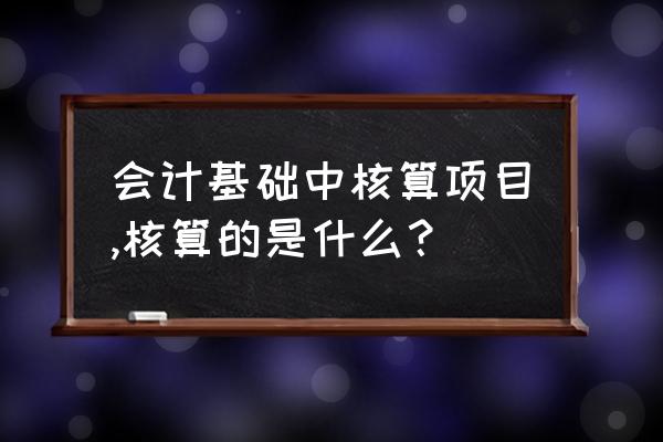 会计基础核算技巧和方法 会计基础中核算项目,核算的是什么？