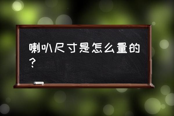 怎么确定喇叭的尺寸 喇叭尺寸是怎么量的？