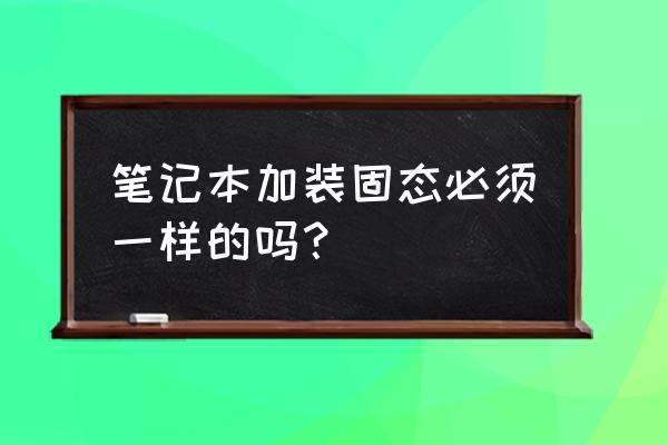 笔记本装固态硬盘教程 笔记本加装固态必须一样的吗？