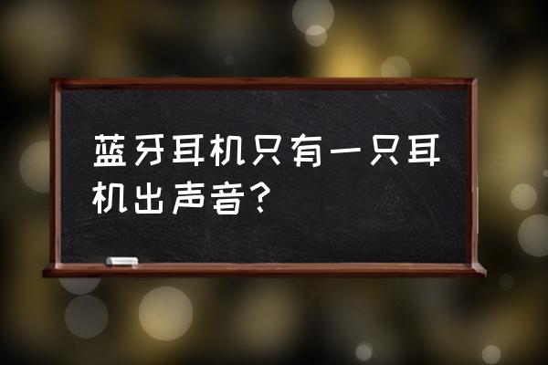 用蓝牙耳机怎么只有一个耳机有声 蓝牙耳机只有一只耳机出声音？