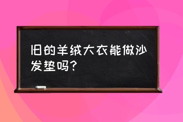 用旧衣服做坐垫最简单 旧的羊绒大衣能做沙发垫吗？