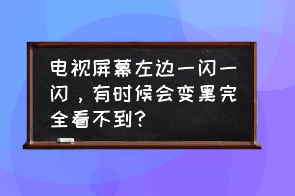 智能电视为什么有一半是黑屏 电视屏幕左边一闪一闪，有时候会变黑完全看不到？