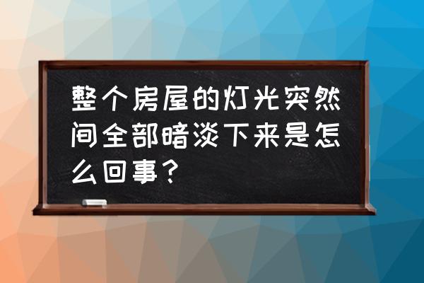 家里有电突然所有灯不亮 整个房屋的灯光突然间全部暗淡下来是怎么回事？