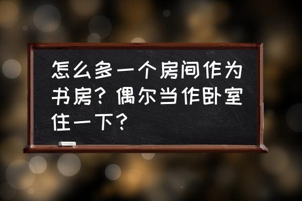 怎么让卧室和书房结合 怎么多一个房间作为书房？偶尔当作卧室住一下？