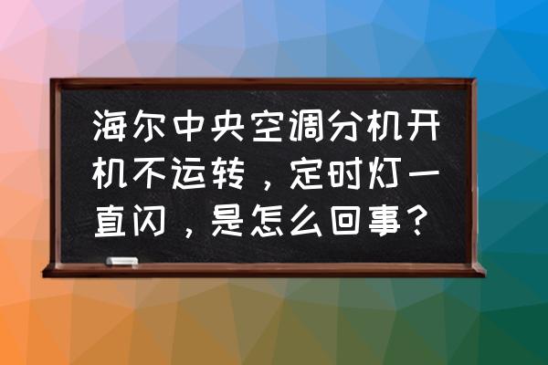 中央空调怎么老是显示定时 海尔中央空调分机开机不运转，定时灯一直闪，是怎么回事？