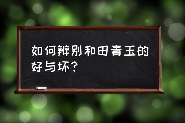 和田玉怎么才能分好坏 如何辨别和田青玉的好与坏？