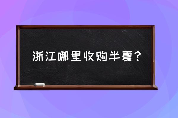 半夏收购标准一览表 浙江哪里收购半夏？