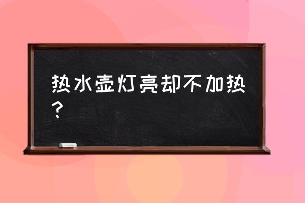 电热水壶通电但是不加热 热水壶灯亮却不加热？