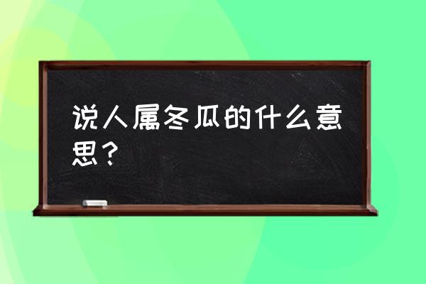 哪些人不适合吃冬瓜 说人属冬瓜的什么意思？