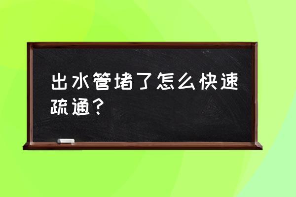 下水道排水管堵塞疏通的最好办法 出水管堵了怎么快速疏通？