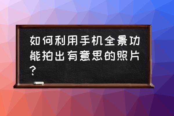 微光欢迎横幅怎么关 如何利用手机全景功能拍出有意思的照片？