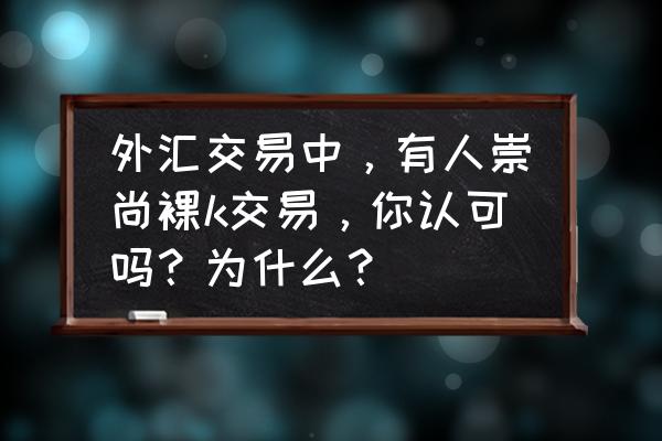 8个外汇交易品种 外汇交易中，有人崇尚裸k交易，你认可吗？为什么？