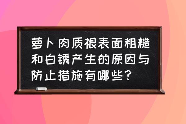 根部病害图片及防治 萝卜肉质根表面粗糙和白锈产生的原因与防止措施有哪些？