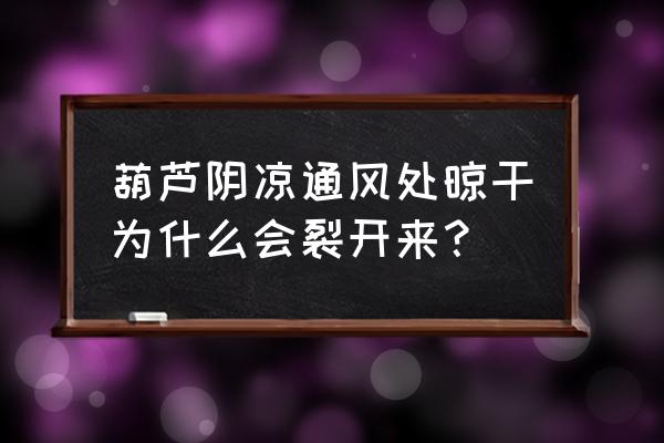 葫芦开裂补救方法 葫芦阴凉通风处晾干为什么会裂开来？