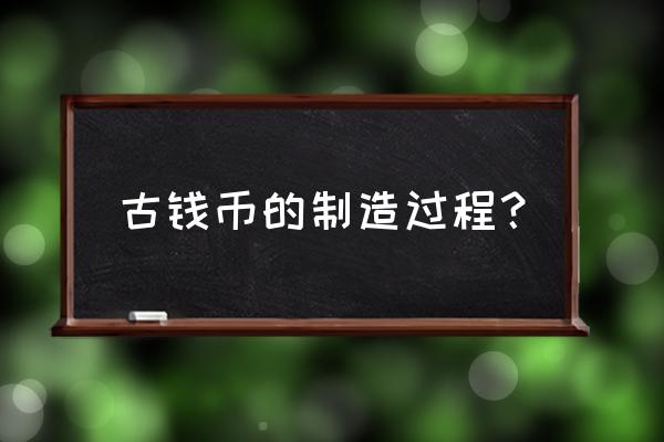 以前的铜钱怎么画的 古钱币的制造过程？