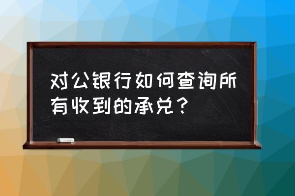 商业承兑汇票查询方法 对公银行如何查询所有收到的承兑？