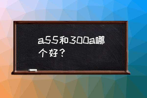 无损音乐下载后声音怎样平衡 a55和300a哪个好？