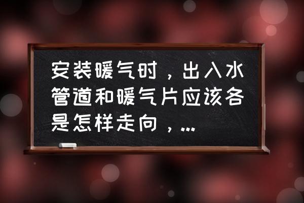 卫生间冷热水管的安装 安装暖气时，出入水管道和暖气片应该各是怎样走向，什么坡度？