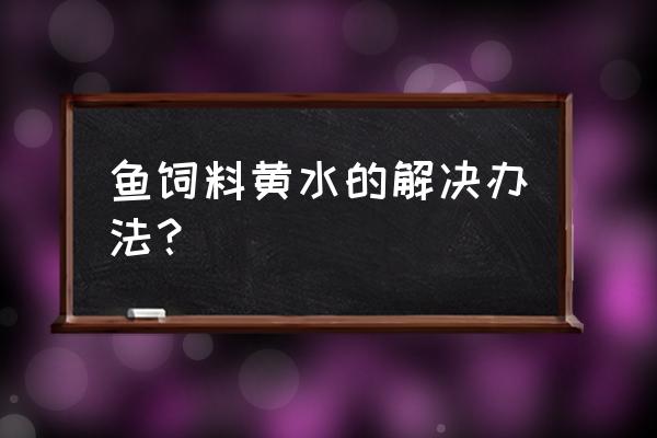 如何提高鱼类饲料蛋白质利用率 鱼饲料黄水的解决办法？