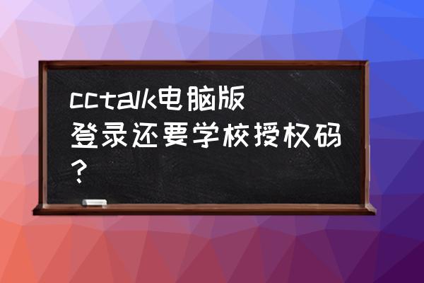 cctalk账号两人能异地登录吗 cctalk电脑版登录还要学校授权码？