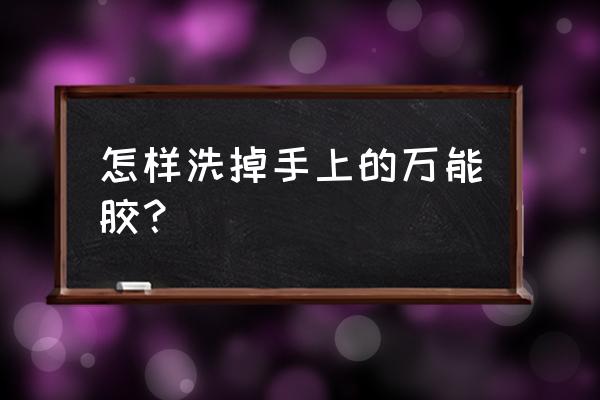 万能胶胶水 怎样洗掉手上的万能胶？