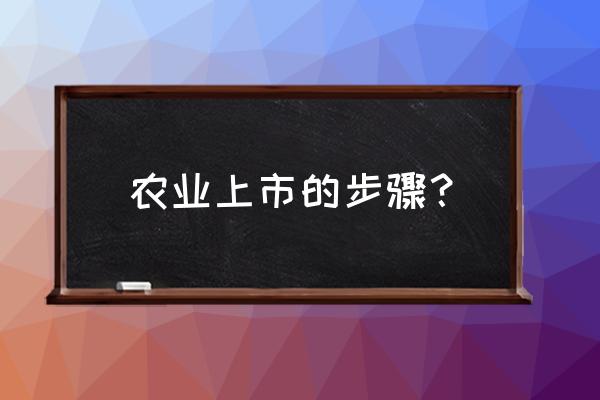 章程全套完整版 农业上市的步骤？