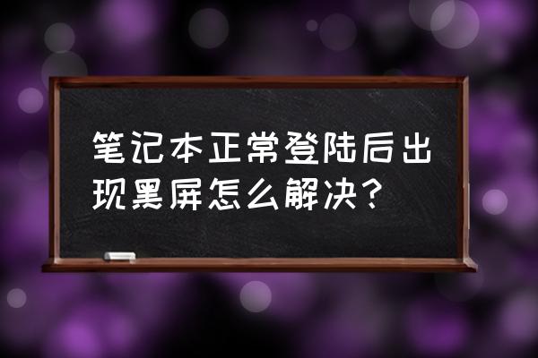 电脑不小心调黑屏了怎么调回 笔记本正常登陆后出现黑屏怎么解决？