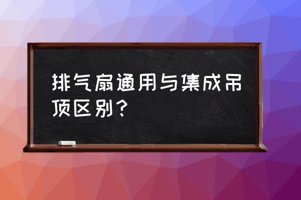 集成吊顶可以替代传统装修吊顶吗 排气扇通用与集成吊顶区别？