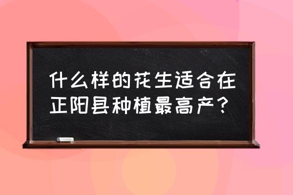 花生的高产种植方法 什么样的花生适合在正阳县种植最高产？