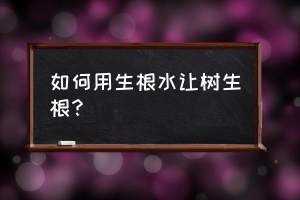 刚栽好的树怎样浇生根水杀菌 如何用生根水让树生根？